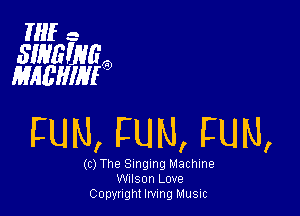THE -

SIHGWG
MHEHIHP

FUN, FUN, FUN,

(c) The Singing Machine
WIISOFI Love
Copyright Irving Music