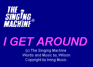 If -
SIHGWEO
MAEHIMO

I GETAROUND

(c) The Singing Machine
Words and Musuc by, Wilson
Copyright by Irvmg Music,