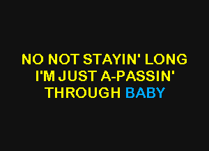 NO NOT STAYIN' LONG

I'M JUST A-PASSIN'
THROUGH BABY