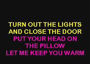 TURN OUT THE LIGHTS
AND CLOSETHE DOOR