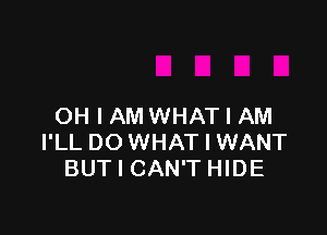 OH I AM WHAT I AM

I'LL DOWHAT I WANT
BUT I CAN'T HIDE