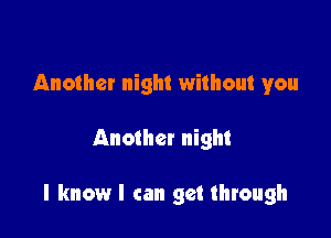 Another night without you

Another night

I know I can get through