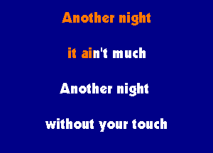 Another night
it ain't much

Another night

without your touch