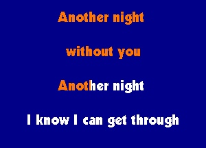 Another night
without you

Another night

I know I can get through