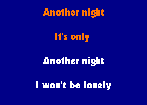 Another night
It's only

Another night

I won't be lonely