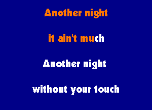 Another night
it ain't much

Another night

without your touch