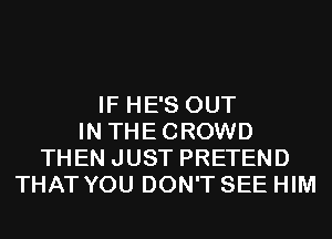 IF HE'S OUT
IN THECROWD
THEN JUST PRETEND
THAT YOU DON'T SEE HIM