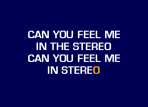 CAN YOU FEEL ME
IN THE STEREO

CAN YOU FEEL ME
IN STEREO
