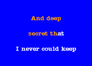And deep

secret that

I never could keep