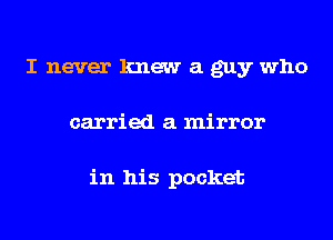 I never knew a guy who
carried a mirror

in his pocket