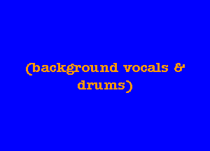 (background vocals 6'

drums)
