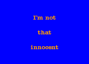 I'm not

that

innocent