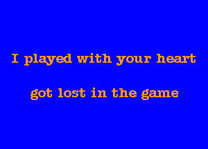 I played with your heart

got lost in the game