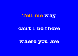Tell me why

calms I be there

where you are