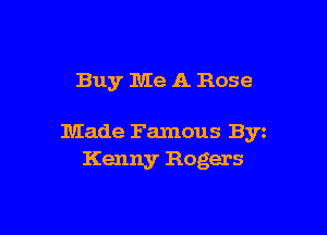 Buy Me A Rose

Made Famous Byz
Kenny Rogers