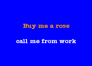 Buy me a rose

call me from work