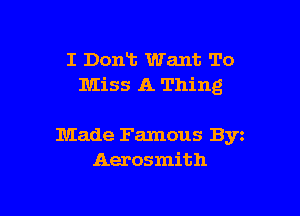 I Don't Want To
Miss A Thing

Made Famous Byz
Aerosmith