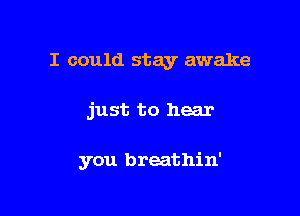 I could stay awake

just to hear

you breathin'