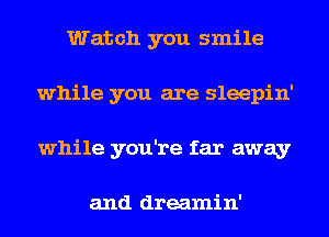 Watch you smile
while you are sleepin'
while you're far away

and dreamin'