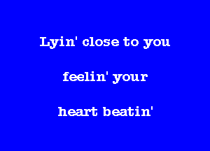 Lyin' close to you

feelin' your

heart beatin'