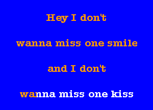 Hey I donlt
wanna miss one smile
and I donlt

wanna miss one kiss