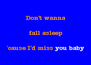 Donia wanna

fall asleep

'cause I'd miss you baby