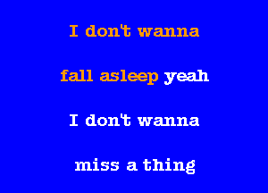 I dont wanna
fall asleep yeah

I dont wanna

miss a thing