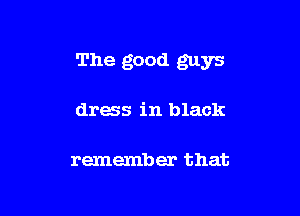The good guys

dress in black

remember that