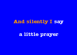 And silently I say

a little prayer
