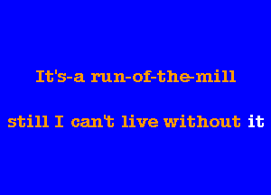 It's-a run-of-themill

still I canlb live without it