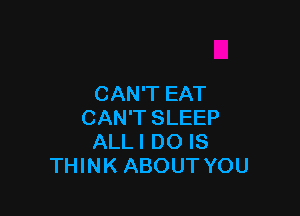 CAN'T EAT

CAN'T SLEEP
ALLI DO IS
THINK ABOUT YOU