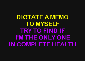 DICTATE A MEMO
TO MYSELF