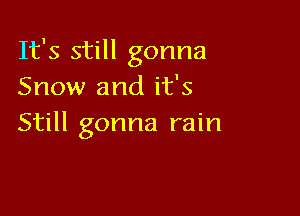 It's still gonna
Snow and it's

Still gonna rain