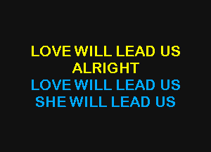 LOVEWILL LEAD US
ALRIGHT
LOVEWILL LEAD US
SHEWILL LEAD US