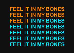 FEEL IT IN MY BONES
FEEL IT IN MY BONES
FEEL IT IN MY BONES
FEEL IT IN MY BONES
FEEL IT IN MY BONES
FEEL IT IN MY BONES
FEEL IT IN MY BONES