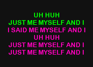 UH HUH
JUST ME MYSELF AND I