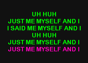 UH HUH
JUST ME MYSELF AND I
I SAID ME MYSELF AND I
UH HUH
JUST ME MYSELF AND I