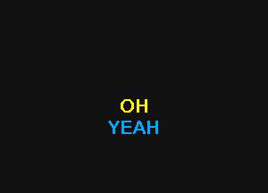 OH
YEAH