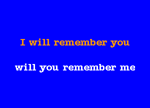 I will remember you

will you remember me