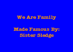 We Are Family

Made Famous Byz
Sister Sledge