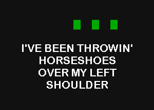 I'VE BEEN THROWIN'

HORSESHOES
OVER MY LEFT
SHOULDER