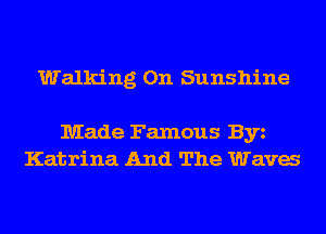 Walking On Sunshine

Made Famous Byz
Katrina And The Wava