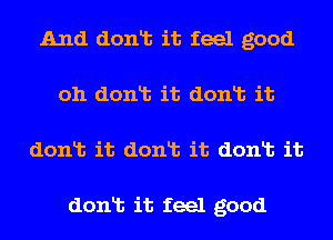 And donlt it feel good
oh donlt it donlt it
donlt it donlt it donlt it

donlt it feel good