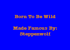 Born To Be Wild

Made Famous Byz
St epp enwolf