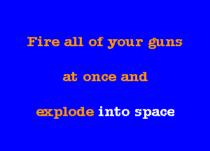 Fire all of your guns

at once and

explode into space