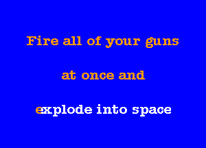 Fire all of your guns

at once and

explode into space