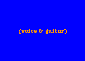 (voice 6' guitar)