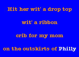 Hit her wit' a drop top
wit' a ribbon
crib for my mom

on the outskirts of Philly