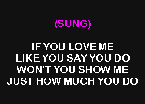 IF YOU LOVE ME
LIKEYOU SAY YOU DO
WON'T YOU SHOW ME

JUST HOW MUCH YOU DO