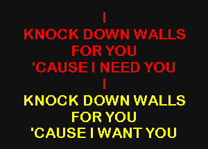 KNOCK DOWN WALLS

FOR YOU
'CAUSE I WANT YOU